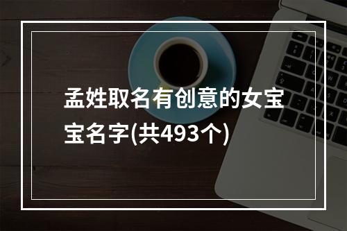 孟姓取名有创意的女宝宝名字(共493个)