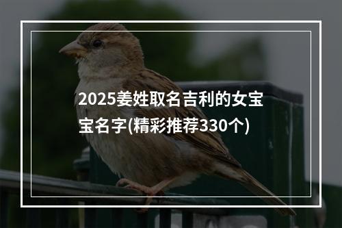 2025姜姓取名吉利的女宝宝名字(精彩推荐330个)