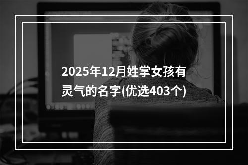 2025年12月姓掌女孩有灵气的名字(优选403个)