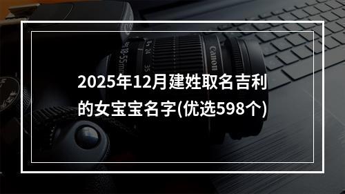 2025年12月建姓取名吉利的女宝宝名字(优选598个)
