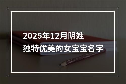 2025年12月阴姓独特优美的女宝宝名字