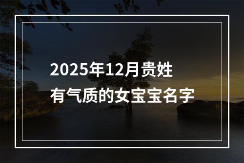 2025年12月贵姓有气质的女宝宝名字