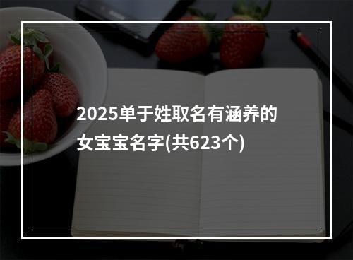 2025单于姓取名有涵养的女宝宝名字(共623个)