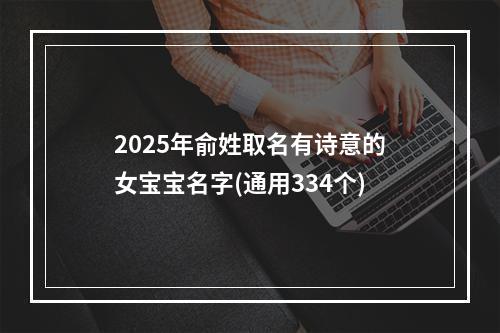 2025年俞姓取名有诗意的女宝宝名字(通用334个)