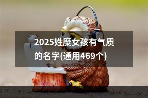 2025姓糜女孩有气质的名字(通用469个)