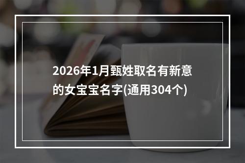 2026年1月甄姓取名有新意的女宝宝名字(通用304个)