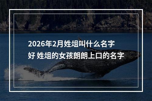 2026年2月姓俎叫什么名字好 姓俎的女孩朗朗上口的名字