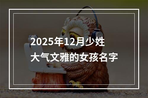 2025年12月少姓大气文雅的女孩名字