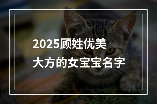 2025顾姓优美大方的女宝宝名字