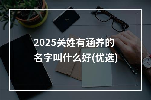 2025关姓有涵养的名字叫什么好(优选)