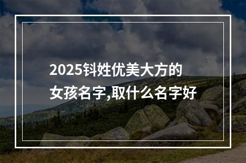 2025钭姓优美大方的女孩名字,取什么名字好