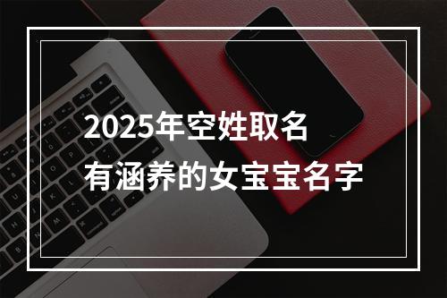2025年空姓取名有涵养的女宝宝名字