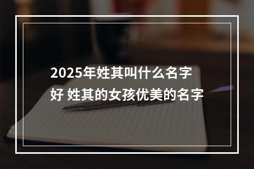 2025年姓其叫什么名字好 姓其的女孩优美的名字