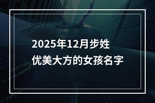 2025年12月步姓优美大方的女孩名字