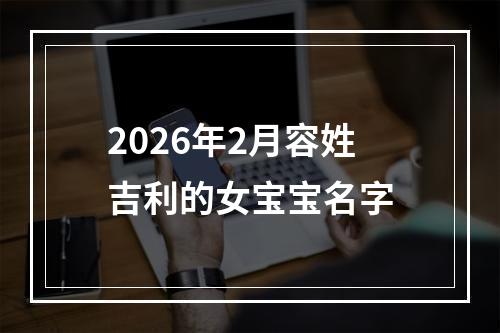 2026年2月容姓吉利的女宝宝名字