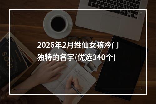2026年2月姓仙女孩冷门独特的名字(优选340个)