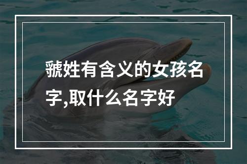 虢姓有含义的女孩名字,取什么名字好