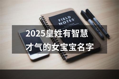 2025皇姓有智慧才气的女宝宝名字