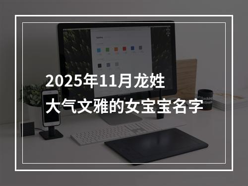 2025年11月龙姓大气文雅的女宝宝名字