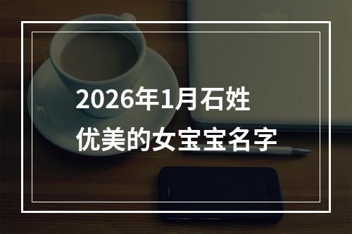 2026年1月石姓优美的女宝宝名字