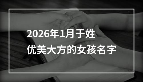 2026年1月于姓优美大方的女孩名字