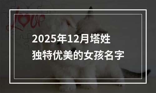 2025年12月塔姓独特优美的女孩名字