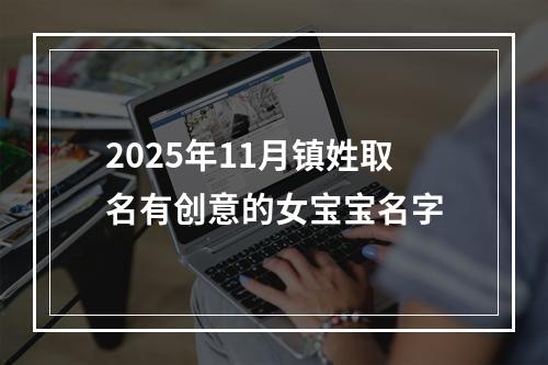 2025年11月镇姓取名有创意的女宝宝名字