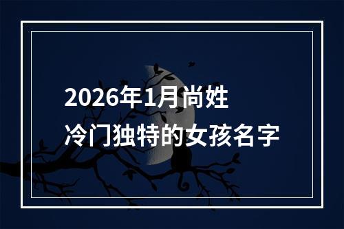 2026年1月尚姓冷门独特的女孩名字