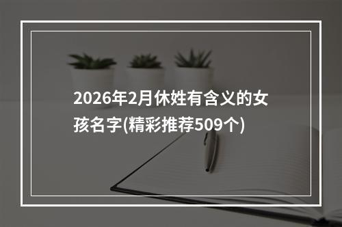 2026年2月休姓有含义的女孩名字(精彩推荐509个)