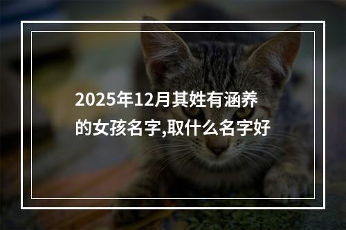 2025年12月其姓有涵养的女孩名字,取什么名字好