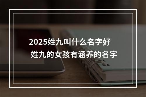 2025姓九叫什么名字好 姓九的女孩有涵养的名字