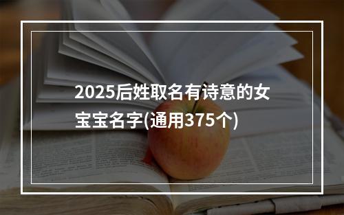 2025后姓取名有诗意的女宝宝名字(通用375个)