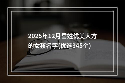 2025年12月岳姓优美大方的女孩名字(优选345个)