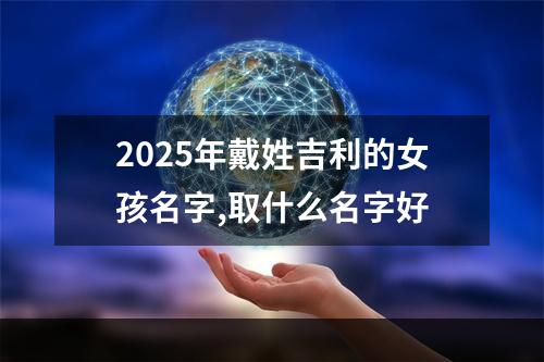 2025年戴姓吉利的女孩名字,取什么名字好