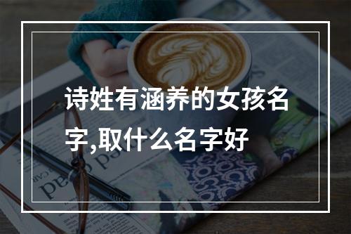 诗姓有涵养的女孩名字,取什么名字好