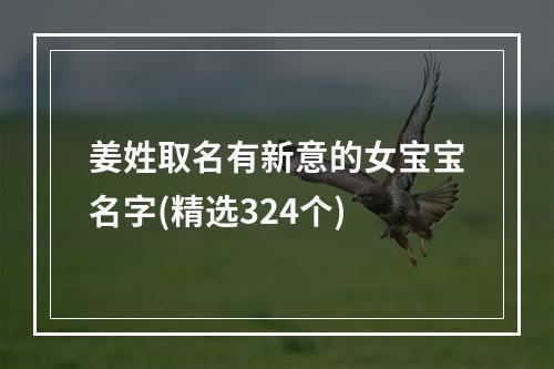 姜姓取名有新意的女宝宝名字(精选324个)