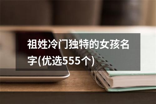 祖姓冷门独特的女孩名字(优选555个)