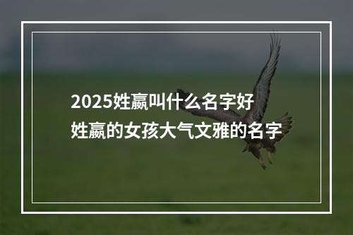 2025姓嬴叫什么名字好 姓嬴的女孩大气文雅的名字