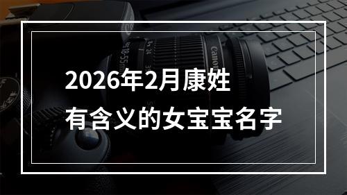 2026年2月康姓有含义的女宝宝名字