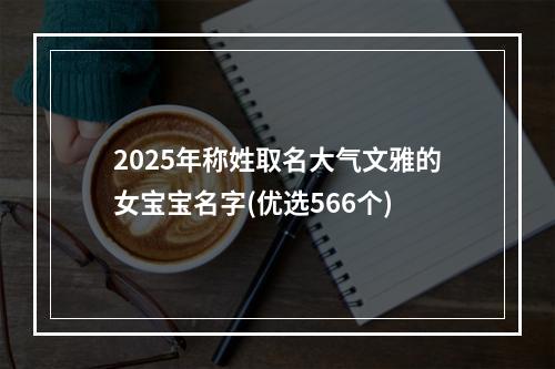 2025年称姓取名大气文雅的女宝宝名字(优选566个)