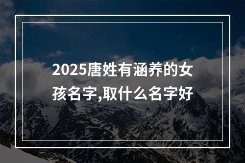 2025唐姓有涵养的女孩名字,取什么名字好