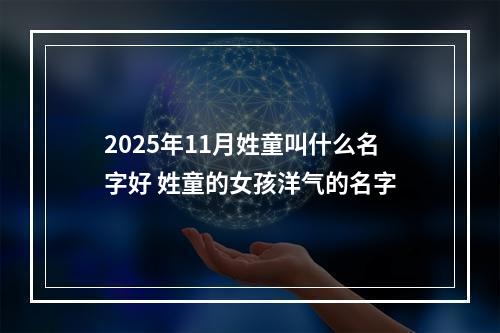 2025年11月姓童叫什么名字好 姓童的女孩洋气的名字