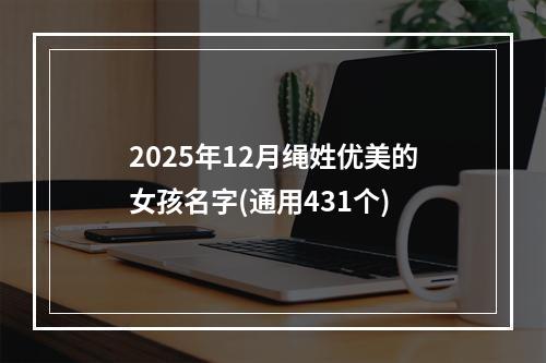 2025年12月绳姓优美的女孩名字(通用431个)