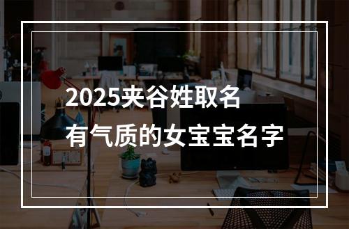 2025夹谷姓取名有气质的女宝宝名字