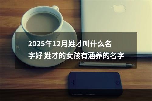 2025年12月姓才叫什么名字好 姓才的女孩有涵养的名字