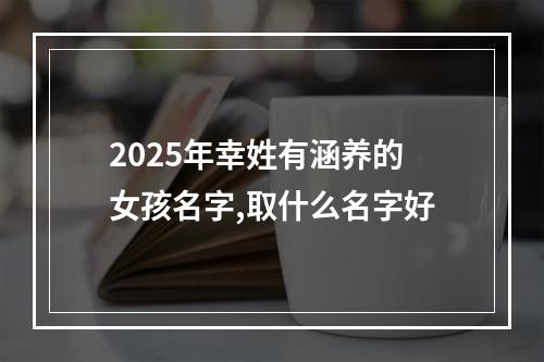 2025年幸姓有涵养的女孩名字,取什么名字好