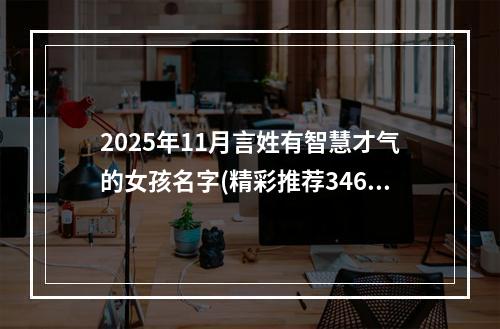 2025年11月言姓有智慧才气的女孩名字(精彩推荐346个)