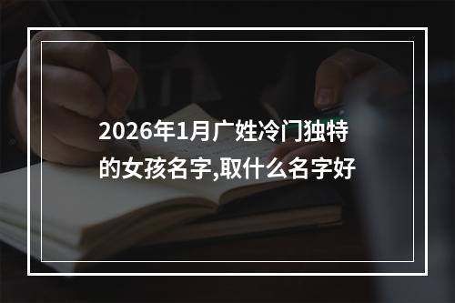 2026年1月广姓冷门独特的女孩名字,取什么名字好