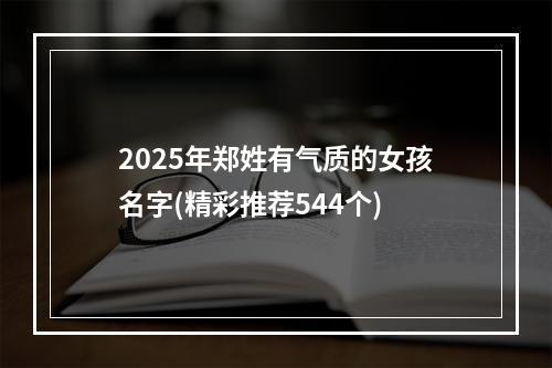 2025年郑姓有气质的女孩名字(精彩推荐544个)