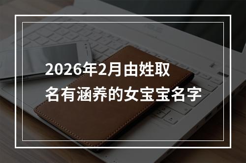 2026年2月由姓取名有涵养的女宝宝名字